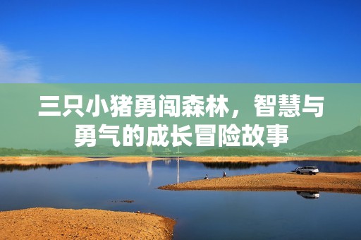 三只小猪勇闯森林，智慧与勇气的成长冒险故事