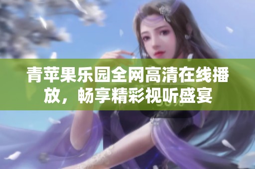 青苹果乐园全网高清在线播放，畅享精彩视听盛宴