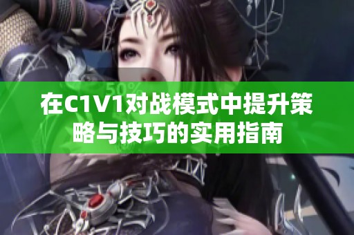 在C1V1对战模式中提升策略与技巧的实用指南