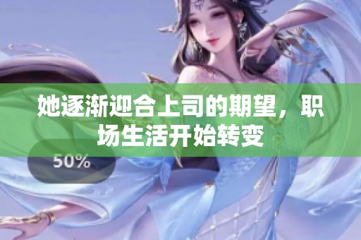 她逐渐迎合上司的期望，职场生活开始转变
