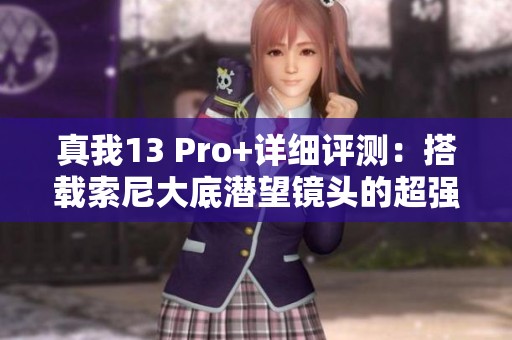 真我13 Pro+详细评测：搭载索尼大底潜望镜头的超强性能手机