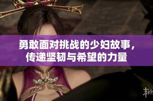 勇敢面对挑战的少妇故事，传递坚韧与希望的力量