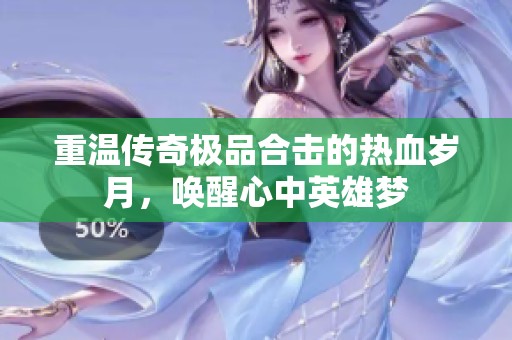 重温传奇极品合击的热血岁月，唤醒心中英雄梦