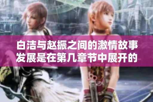 白洁与赵振之间的激情故事发展是在第几章节中展开的