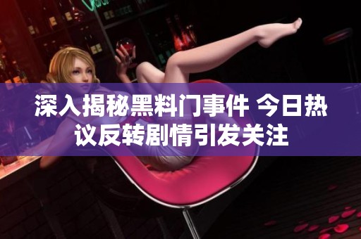 深入揭秘黑料门事件 今日热议反转剧情引发关注