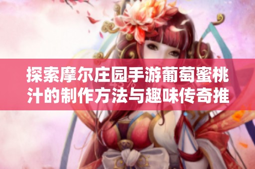 探索摩尔庄园手游葡萄蜜桃汁的制作方法与趣味传奇推荐