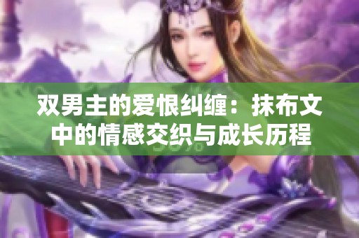双男主的爱恨纠缠：抹布文中的情感交织与成长历程
