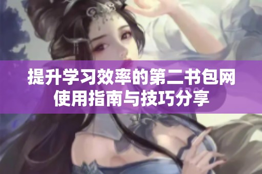 提升学习效率的第二书包网使用指南与技巧分享
