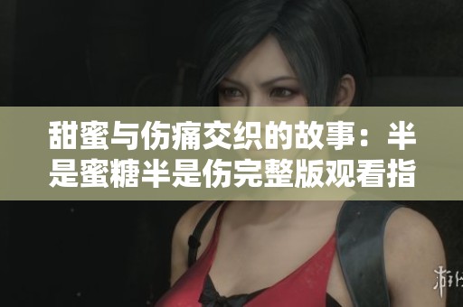 甜蜜与伤痛交织的故事：半是蜜糖半是伤完整版观看指南
