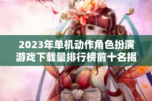 2023年单机动作角色扮演游戏下载量排行榜前十名揭秘