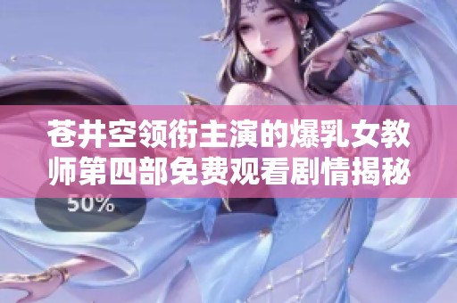 苍井空领衔主演的爆乳女教师第四部免费观看剧情揭秘