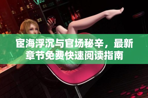 宦海浮沉与官场秘辛，最新章节免费快速阅读指南