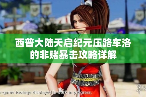 西普大陆天启纪元压路车洛的非赌暴击攻略详解