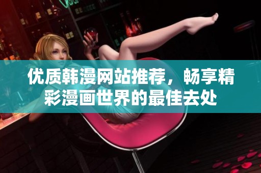 优质韩漫网站推荐，畅享精彩漫画世界的最佳去处