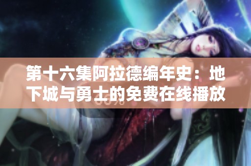 第十六集阿拉德编年史：地下城与勇士的免费在线播放指南
