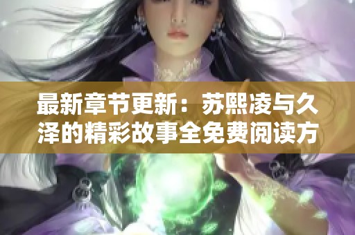 最新章节更新：苏熙凌与久泽的精彩故事全免费阅读方法探秘