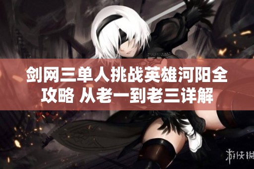剑网三单人挑战英雄河阳全攻略 从老一到老三详解