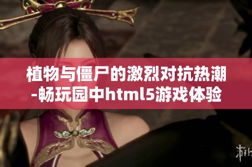 植物与僵尸的激烈对抗热潮-畅玩园中html5游戏体验