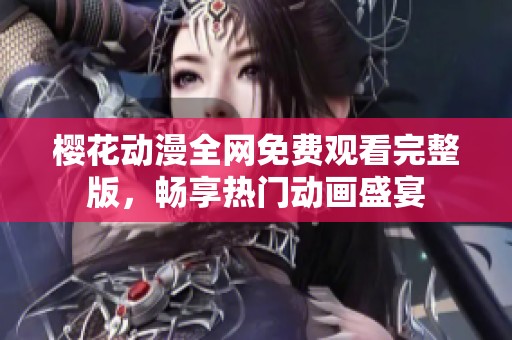 樱花动漫全网免费观看完整版，畅享热门动画盛宴