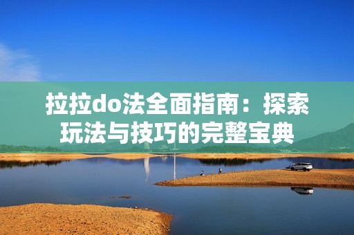 拉拉do法全面指南：探索玩法与技巧的完整宝典