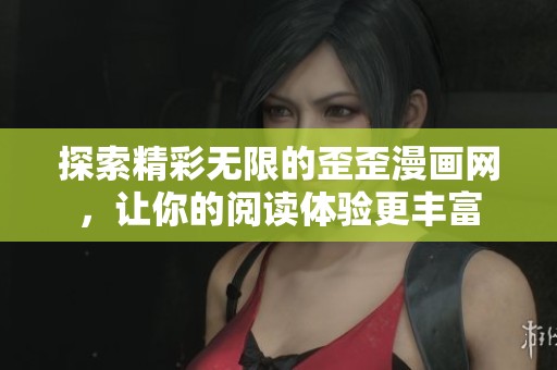 探索精彩无限的歪歪漫画网，让你的阅读体验更丰富