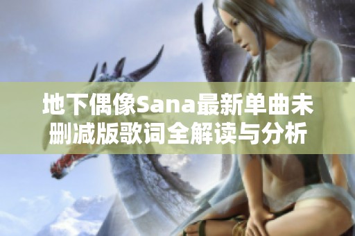 地下偶像Sana最新单曲未删减版歌词全解读与分析