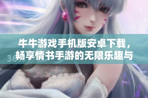 牛牛游戏手机版安卓下载，畅享情书手游的无限乐趣与激情体验
