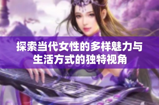 探索当代女性的多样魅力与生活方式的独特视角