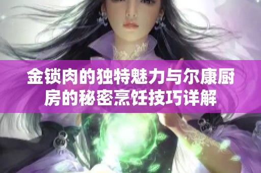 金锁肉的独特魅力与尔康厨房的秘密烹饪技巧详解