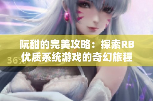 阮甜的完美攻略：探索RB优质系统游戏的奇幻旅程