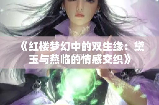 《红楼梦幻中的双生缘：黛玉与燕临的情感交织》