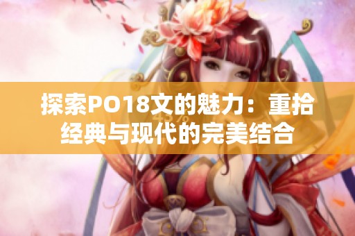 探索PO18文的魅力：重拾经典与现代的完美结合