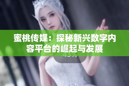 蜜桃传媒：探秘新兴数字内容平台的崛起与发展