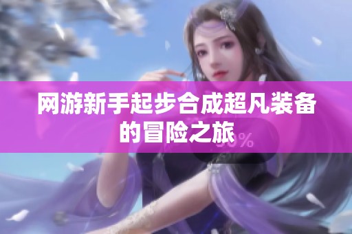 网游新手起步合成超凡装备的冒险之旅