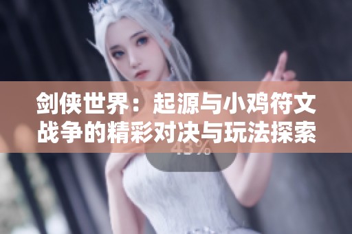 剑侠世界：起源与小鸡符文战争的精彩对决与玩法探索
