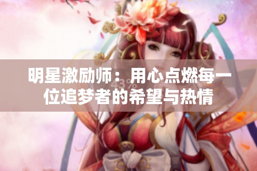 明星激励师：用心点燃每一位追梦者的希望与热情