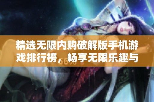 精选无限内购破解版手机游戏排行榜，畅享无限乐趣与挑战