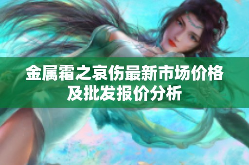 金属霜之哀伤最新市场价格及批发报价分析