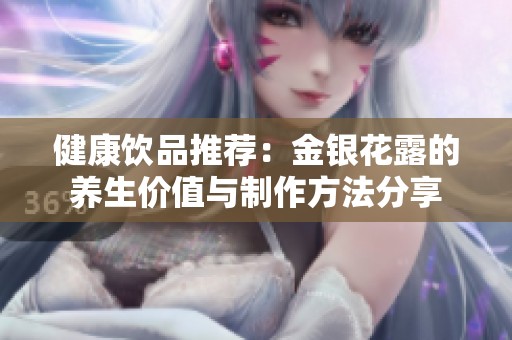 健康饮品推荐：金银花露的养生价值与制作方法分享