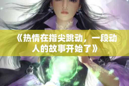 《热情在指尖跳动，一段动人的故事开始了》