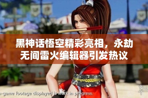 黑神话悟空精彩亮相，永劫无间雷火编辑器引发热议