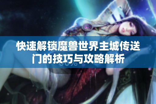 快速解锁魔兽世界主城传送门的技巧与攻略解析