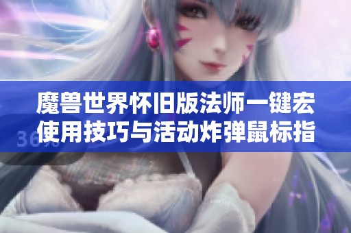 魔兽世界怀旧版法师一键宏使用技巧与活动炸弹鼠标指向解析