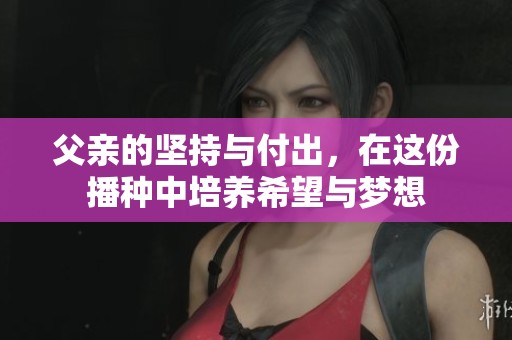 父亲的坚持与付出，在这份播种中培养希望与梦想