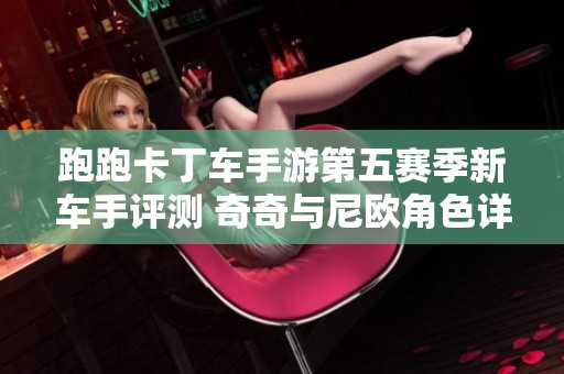 跑跑卡丁车手游第五赛季新车手评测 奇奇与尼欧角色详细介绍