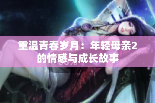 重温青春岁月：年轻母亲2的情感与成长故事