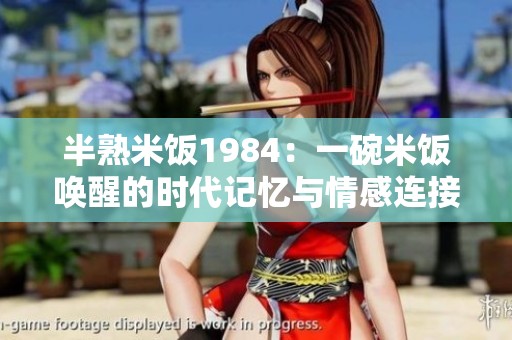 半熟米饭1984：一碗米饭唤醒的时代记忆与情感连接