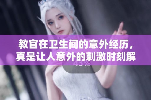 教官在卫生间的意外经历，真是让人意外的刺激时刻解读