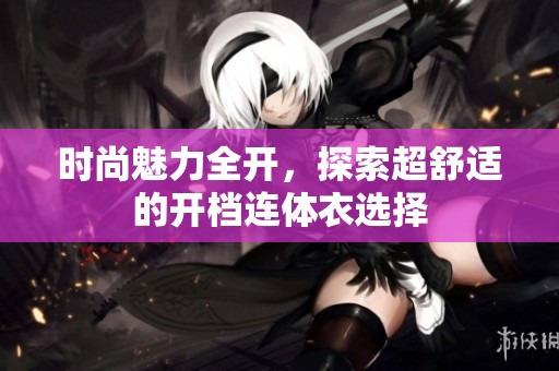 时尚魅力全开，探索超舒适的开档连体衣选择
