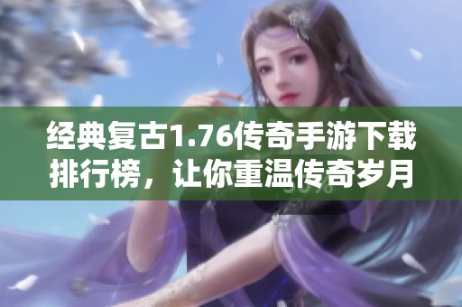 经典复古1.76传奇手游下载排行榜，让你重温传奇岁月